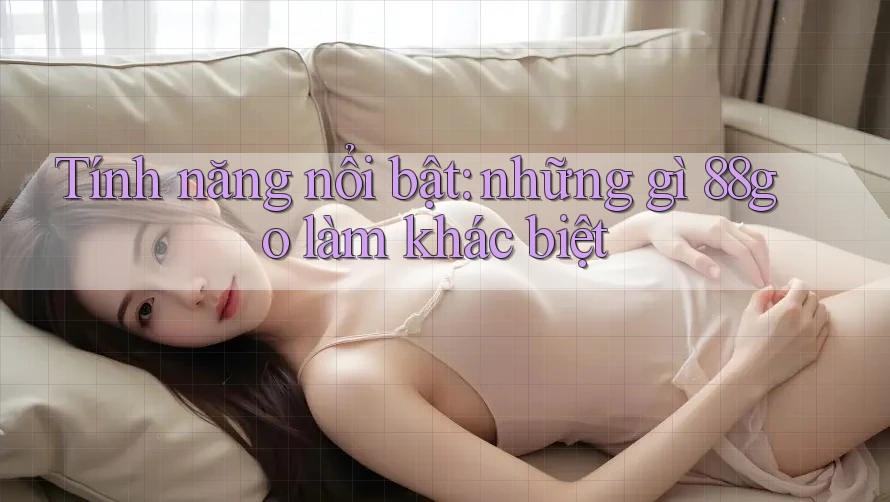 Tính năng nổi bật: những gì 88go làm khác biệt