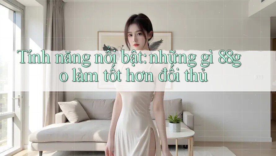 Tính năng nổi bật: những gì 88go làm tốt hơn đối thủ