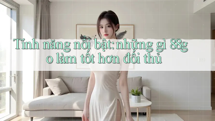 Tính năng nổi bật: những gì 88go làm tốt hơn đối thủ