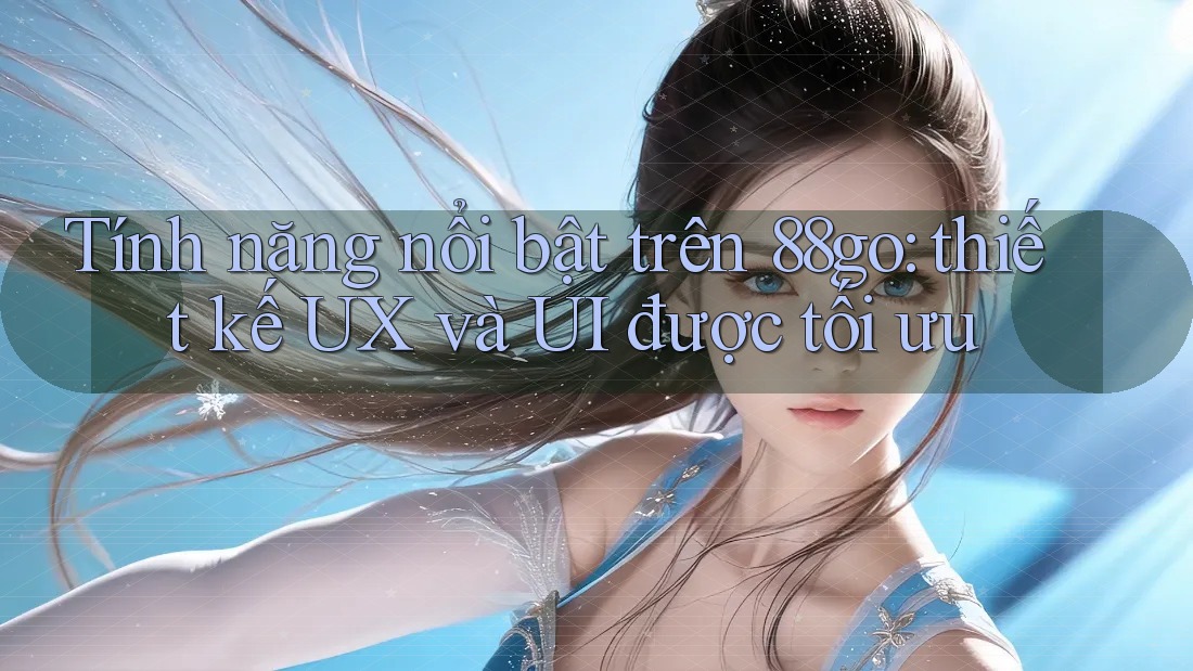 Tính năng nổi bật trên 88go: thiết kế UX và UI được tối ưu