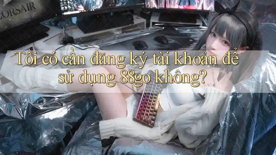 Tôi có cần đăng ký tài khoản để sử dụng 88go không?