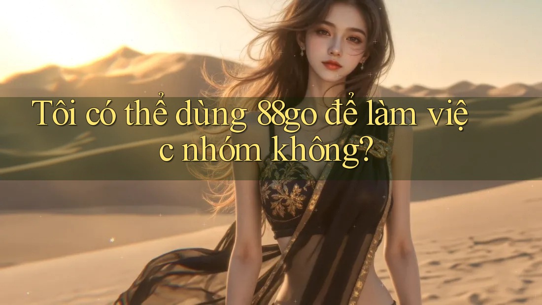 Tôi có thể dùng 88go để làm việc nhóm không?