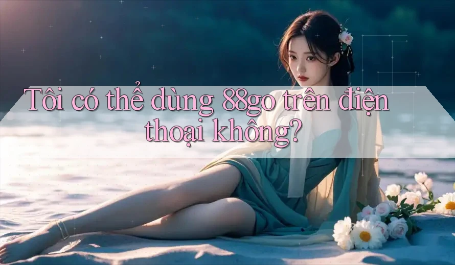 Tôi có thể dùng 88go trên điện thoại không?