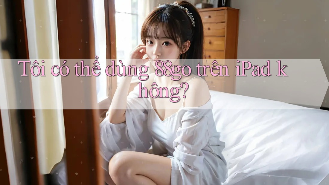 Tôi có thể dùng 88go trên iPad không?