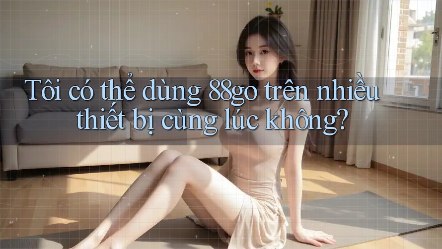 Tôi có thể dùng 88go trên nhiều thiết bị cùng lúc không?