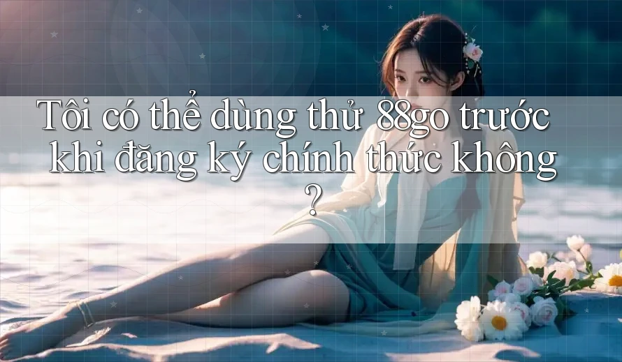 Tôi có thể dùng thử 88go trước khi đăng ký chính thức không?