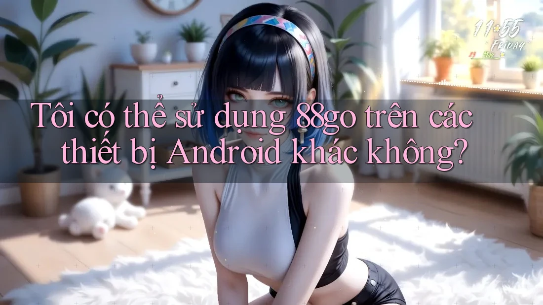 Tôi có thể sử dụng 88go trên các thiết bị Android khác không?