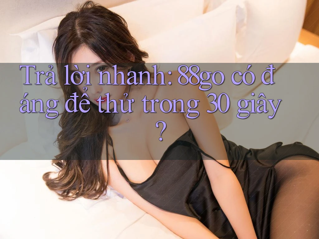 Trả lời nhanh: 88go có đáng để thử trong 30 giây?