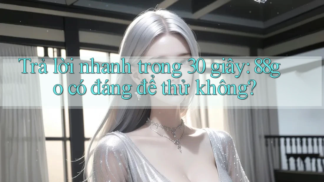 Trả lời nhanh trong 30 giây: 88go có đáng để thử không?