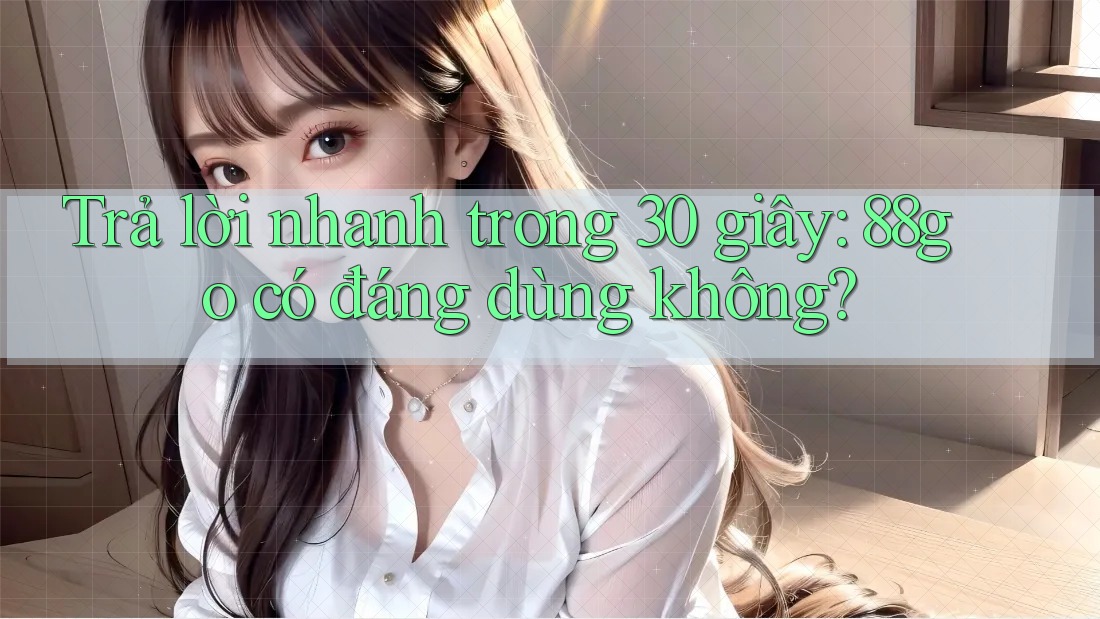 Trả lời nhanh trong 30 giây: 88go có đáng dùng không? Trả lời nhanh trong 30 giây: 88go có đáng dùng không?