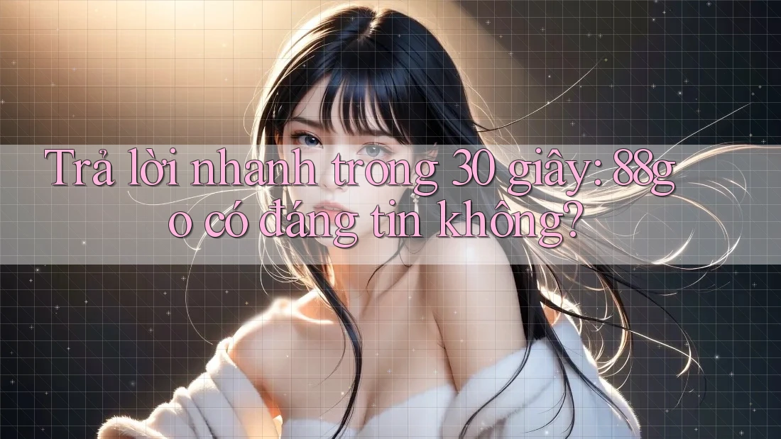 Trả lời nhanh trong 30 giây: 88go có đáng tin không?
