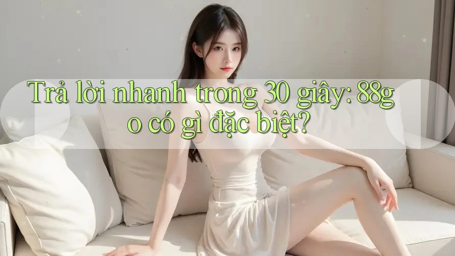 Trả lời nhanh trong 30 giây: 88go có gì đặc biệt?