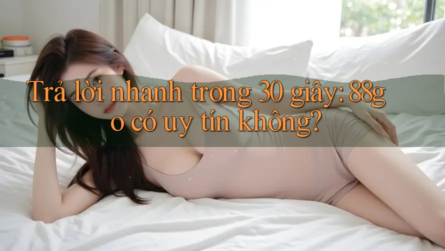 Trả lời nhanh trong 30 giây: 88go có uy tín không?