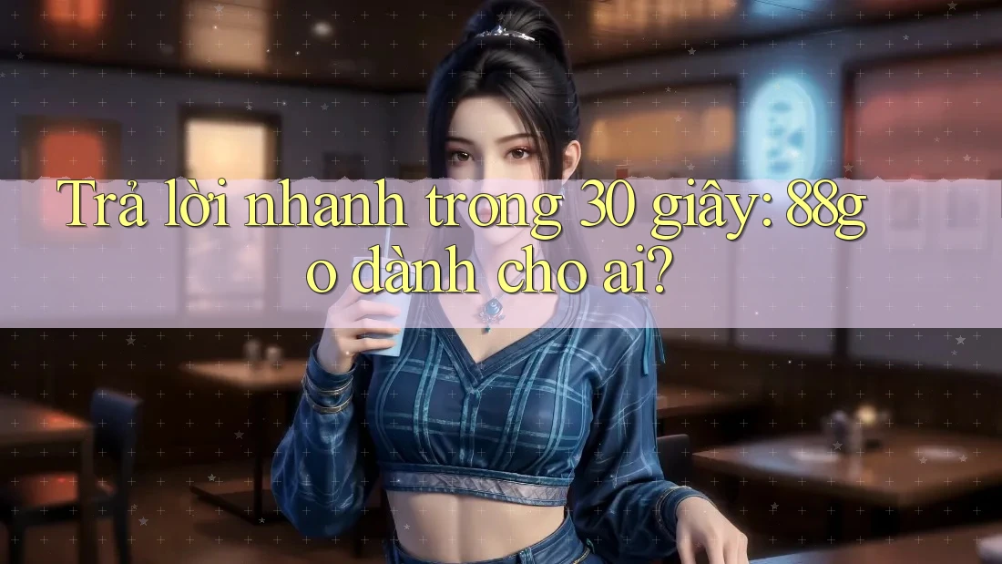 Trả lời nhanh trong 30 giây: 88go dành cho ai?
