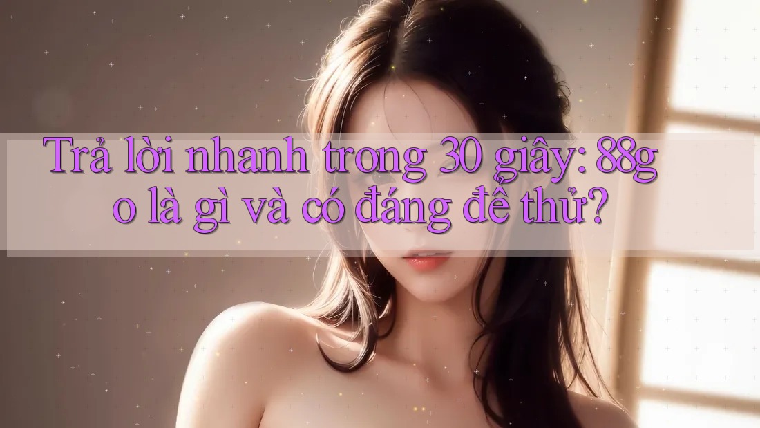 Trả lời nhanh trong 30 giây: 88go là gì và có đáng để thử? Trả lời nhanh trong 30 giây: 88go là gì và có đáng để thử?