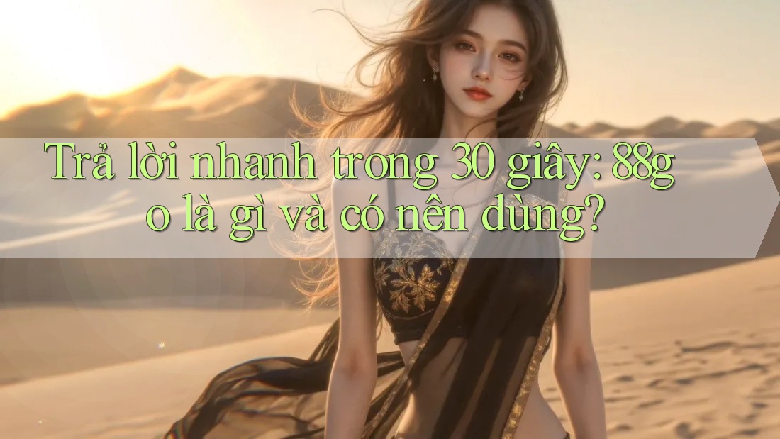 Trả lời nhanh trong 30 giây: 88go là gì và có nên dùng?