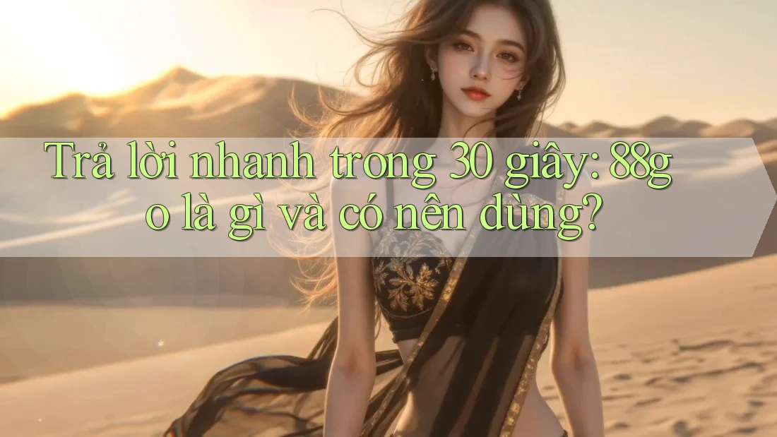 Trả lời nhanh trong 30 giây: 88go là gì và có nên dùng?