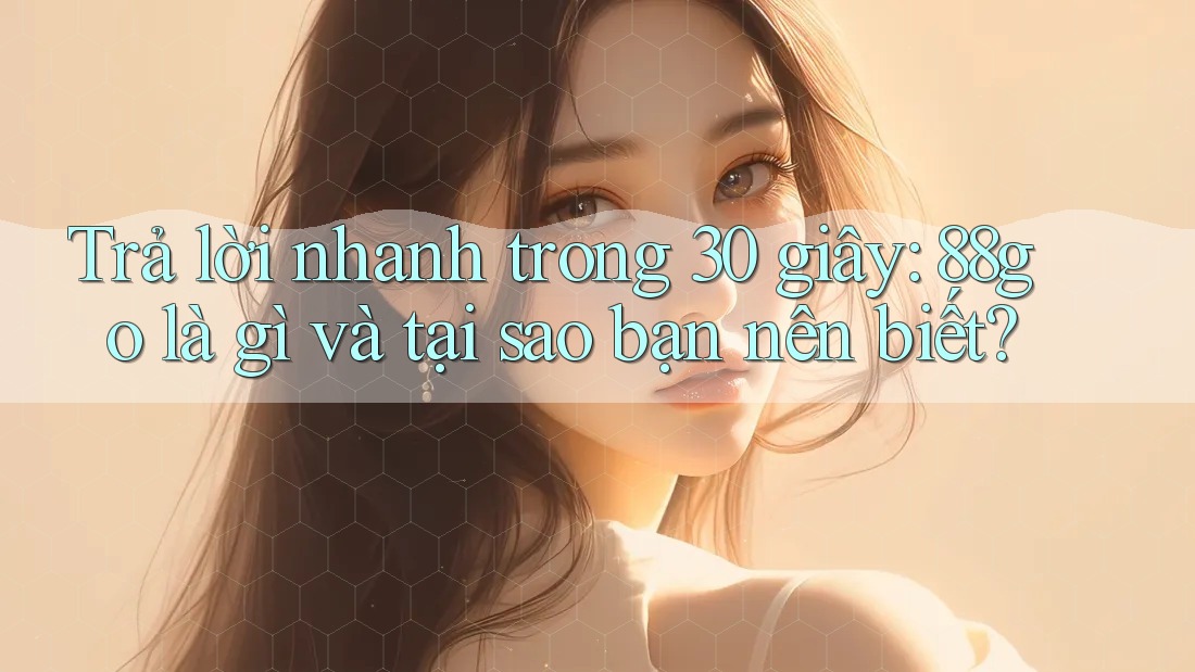Trả lời nhanh trong 30 giây: 88go là gì và tại sao bạn nên biết?