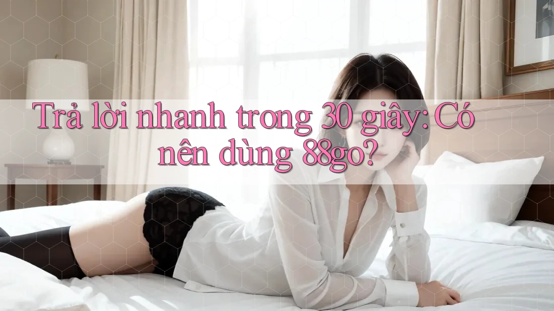 Trả lời nhanh trong 30 giây: Có nên dùng 88go?