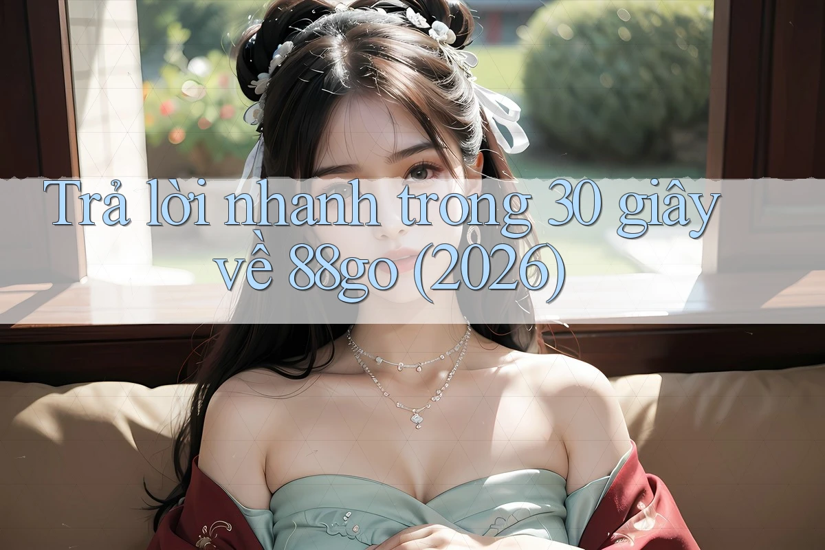 Trả lời nhanh trong 30 giây về 88go (2026)