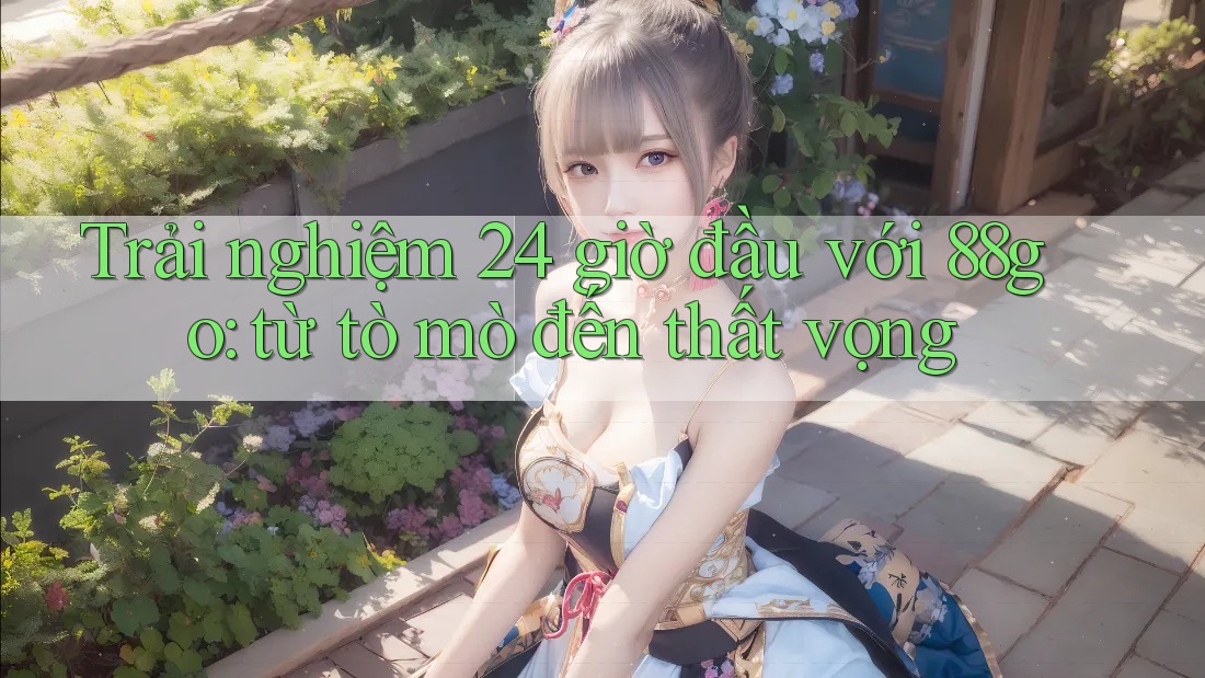Trải nghiệm 24 giờ đầu với 88go: từ tò mò đến thất vọng Trải nghiệm 24 giờ đầu với 88go: từ tò mò đến thất vọng