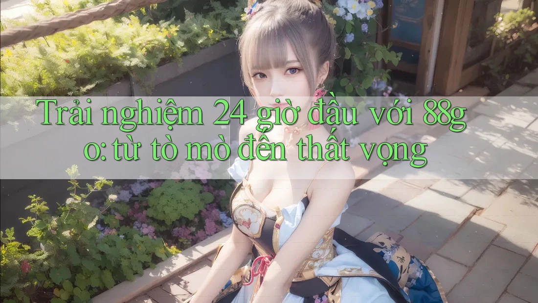 Trải nghiệm 24 giờ đầu với 88go: từ tò mò đến thất vọng