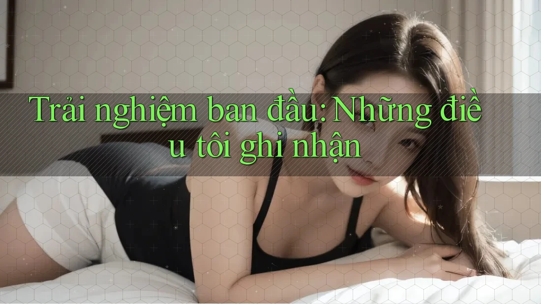 Trải nghiệm ban đầu: Những điều tôi ghi nhận