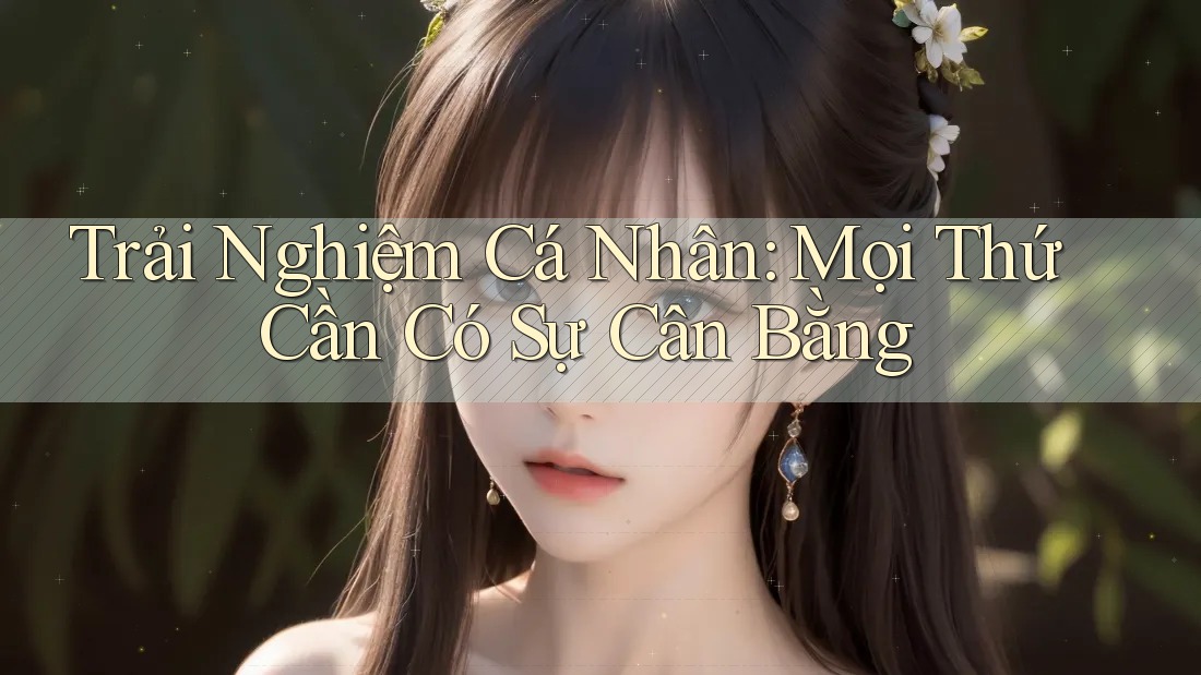 Trải Nghiệm Cá Nhân: Mọi Thứ Cần Có Sự Cân Bằng