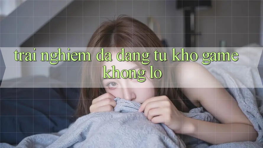 Trải Nghiệm Đa Dạng Từ Kho Game Khổng Lồ
