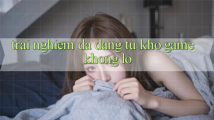 Trải Nghiệm Đa Dạng Từ Kho Game Khổng Lồ