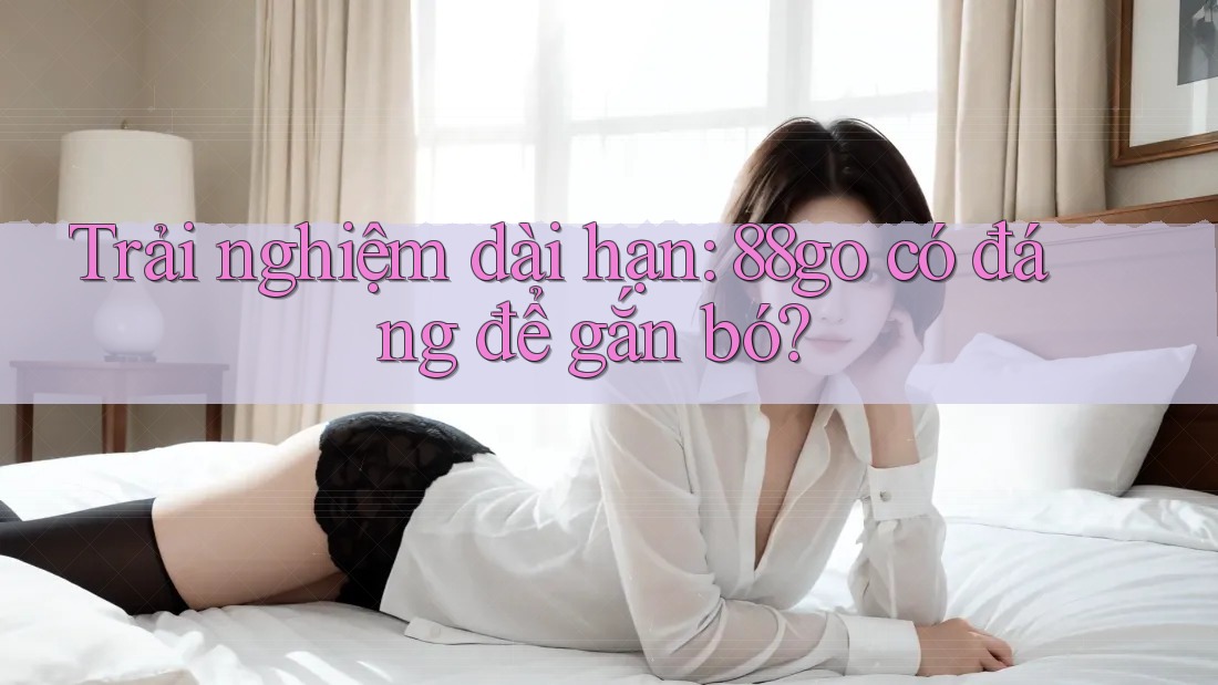 Trải nghiệm dài hạn: 88go có đáng để gắn bó?