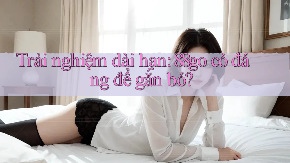 Trải nghiệm dài hạn: 88go có đáng để gắn bó?