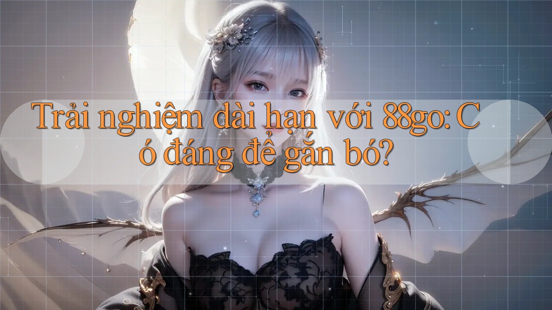 Trải nghiệm dài hạn với 88go: Có đáng để gắn bó?