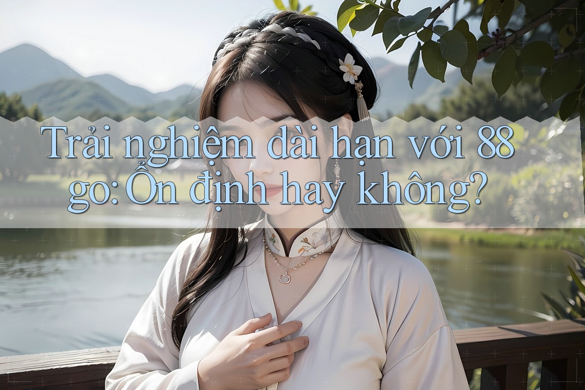 Trải nghiệm dài hạn với 88go: Ổn định hay không?