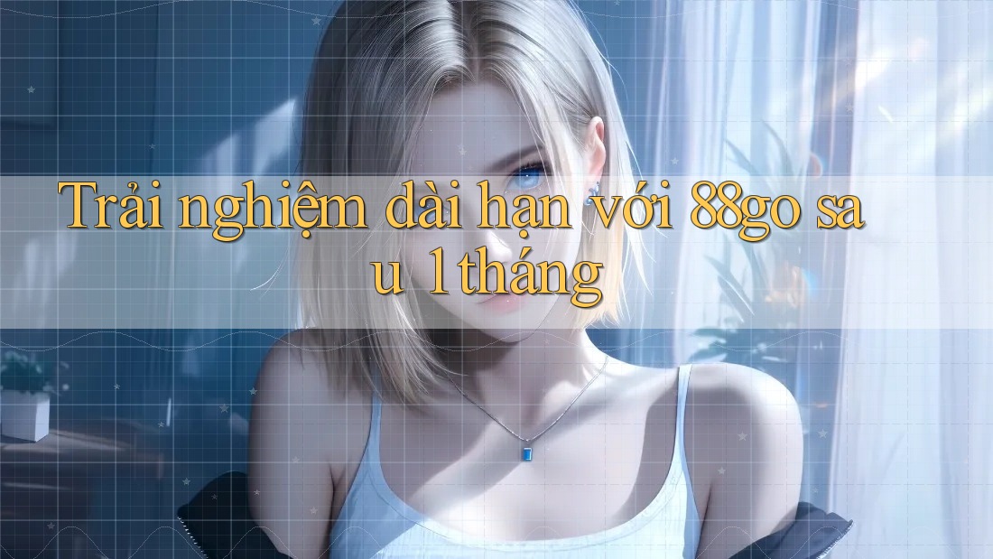 Trải nghiệm dài hạn với 88go sau 1 tháng