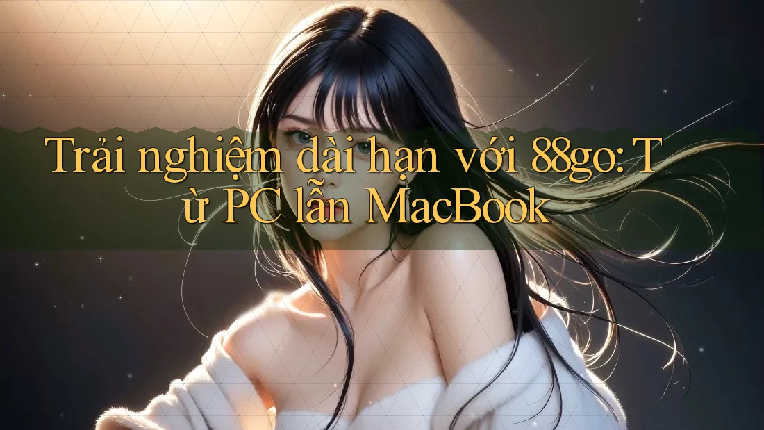 Trải nghiệm dài hạn với 88go: Từ PC lẫn MacBook