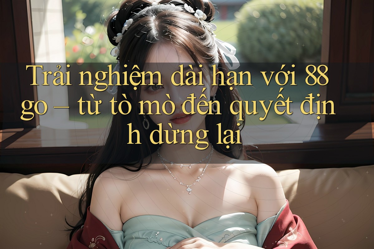 Trải nghiệm dài hạn với 88go – từ tò mò đến quyết định dừng lại