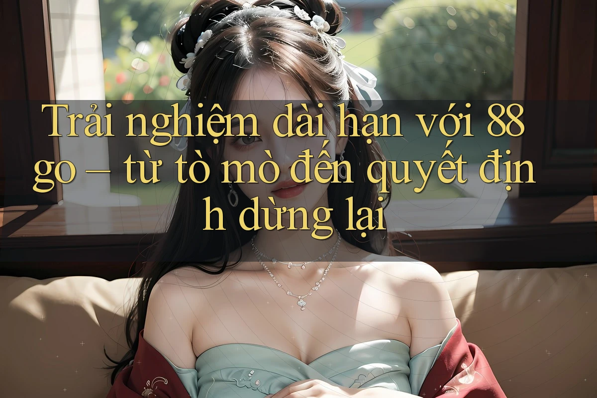 Trải nghiệm dài hạn với 88go – từ tò mò đến quyết định dừng lại