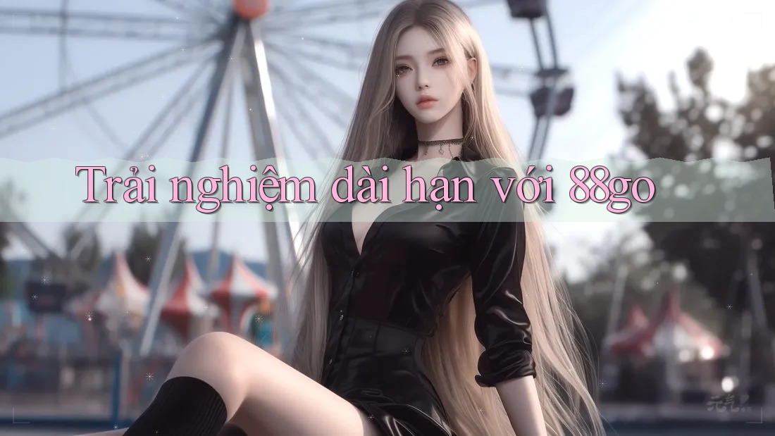 Trải nghiệm dài hạn với 88go
