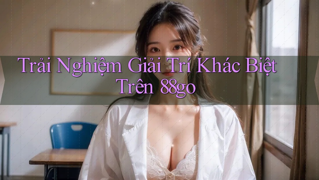 Trải Nghiệm Giải Trí Khác Biệt Trên 88go