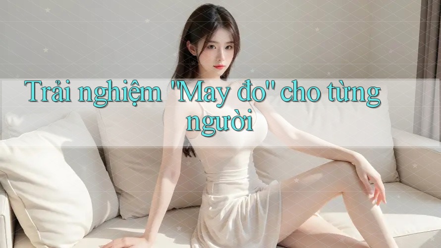 Trải nghiệm “May đo” cho từng người