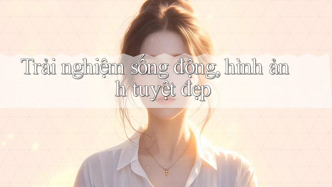 Trải nghiệm sống động, hình ảnh tuyệt đẹp