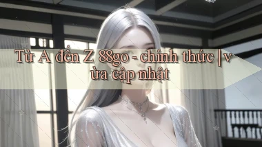Từ A đến Z 88go   chính thức vừa cập nhật