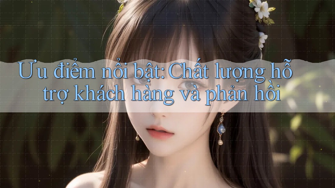 Ưu điểm nổi bật: Chất lượng hỗ trợ khách hàng và phản hồi Ưu điểm nổi bật: Chất lượng hỗ trợ khách hàng và phản hồi