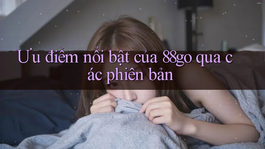 Ưu điểm nổi bật của 88go qua các phiên bản