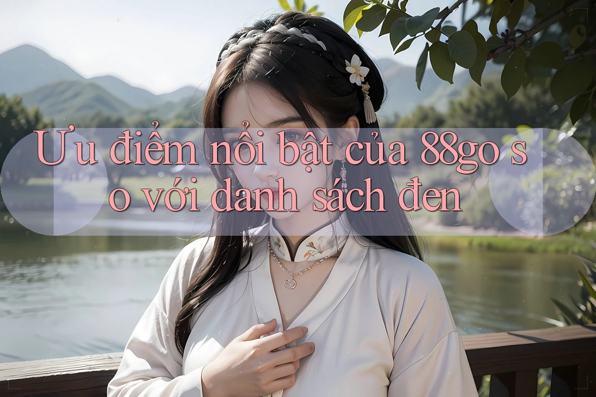 Ưu điểm nổi bật của 88go so với danh sách đen