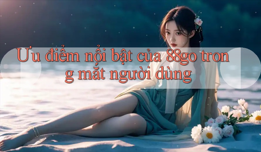 Ưu điểm nổi bật của 88go trong mắt người dùng