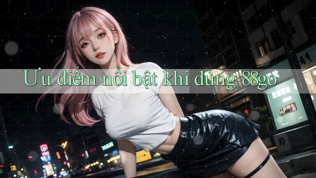 Ưu điểm nổi bật khi dùng 88go