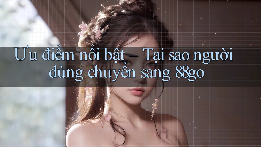 Ưu điểm nổi bật – Tại sao người dùng chuyển sang 88go