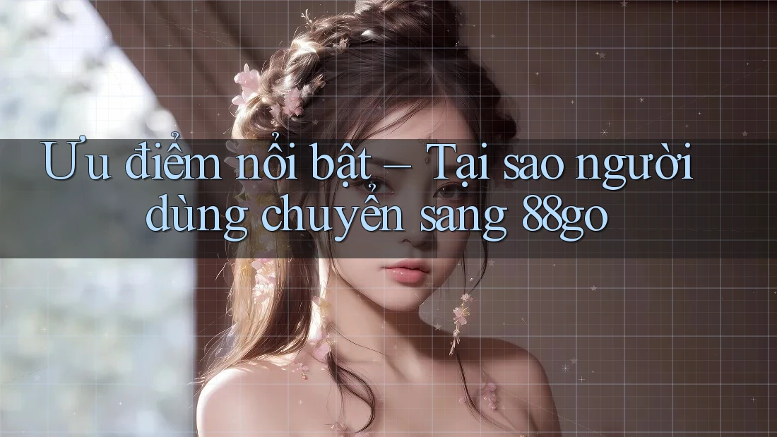 Ưu điểm nổi bật – Tại sao người dùng chuyển sang 88go